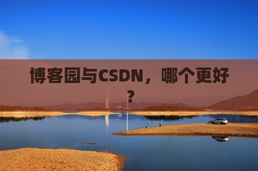 博客园与CSDN，哪个更好？